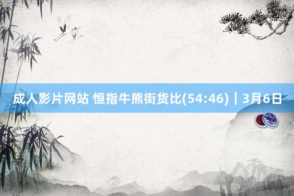 成人影片网站 恒指牛熊街货比(54:46)︱3月6日