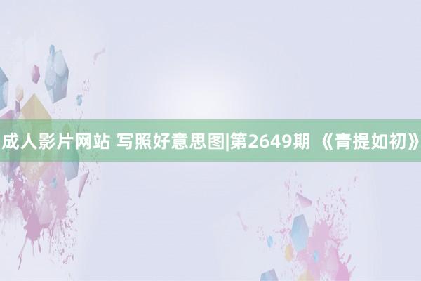 成人影片网站 写照好意思图|第2649期 《青提如初》