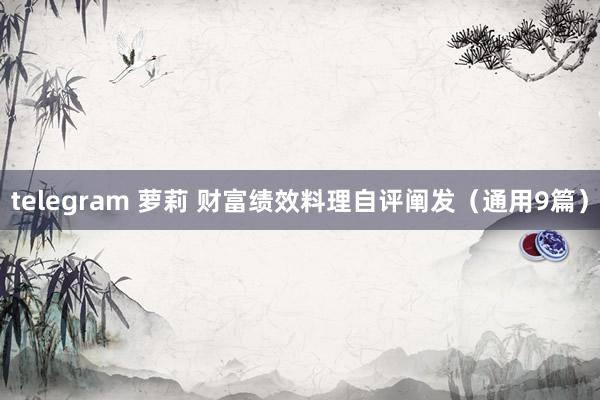 telegram 萝莉 财富绩效料理自评阐发（通用9篇）