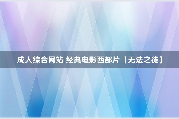 成人综合网站 经典电影西部片【无法之徒】